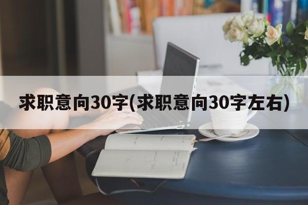 求职意向30字(求职意向30字左右)